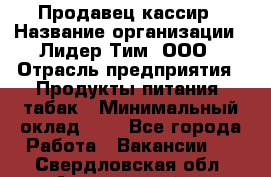 Продавец-кассир › Название организации ­ Лидер Тим, ООО › Отрасль предприятия ­ Продукты питания, табак › Минимальный оклад ­ 1 - Все города Работа » Вакансии   . Свердловская обл.,Артемовский г.